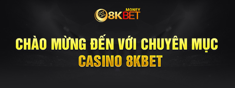 Chào mừng đến chuyên mục CASINO 8Kbet