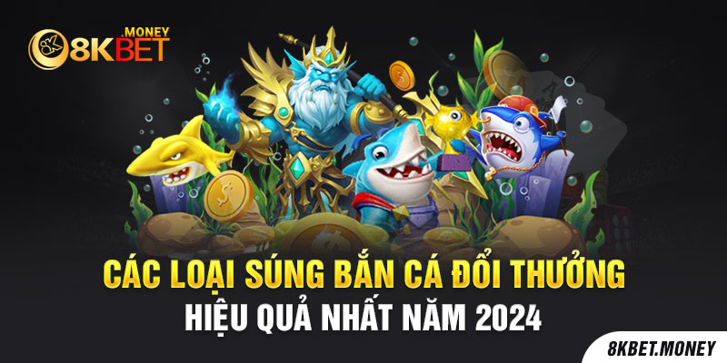 Các Loại Súng Bắn Cá Đổi Thưởng Hiệu Quả Nhất Năm 2024