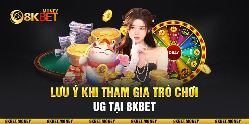 Lưu ý khi tham gia trò chơi UG tại 8KBET