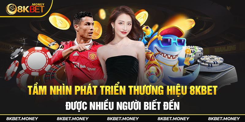 Tầm nhìn phát triển thương hiệu 8Kbet được nhiều người biết đến