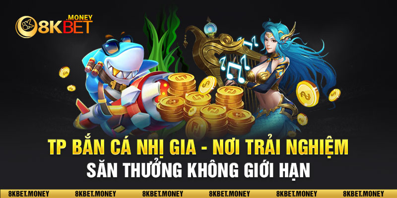 TP Bắn Cá nhị gia - Nơi trải nghiệm săn thưởng không giới hạn