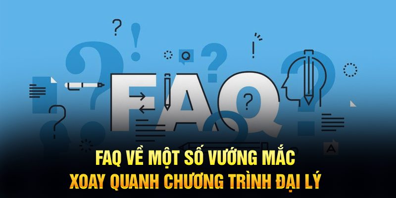 FAQ về một số vướng mắc xoay quanh chương trình đại lý 