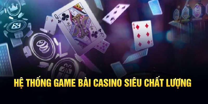 Hệ thống game bài Casino siêu chất lượng